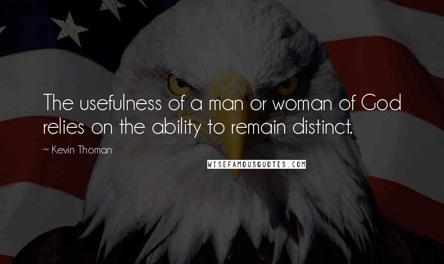 Kevin Thoman Quotes: The usefulness of a man or woman of God relies on the ability to remain distinct.