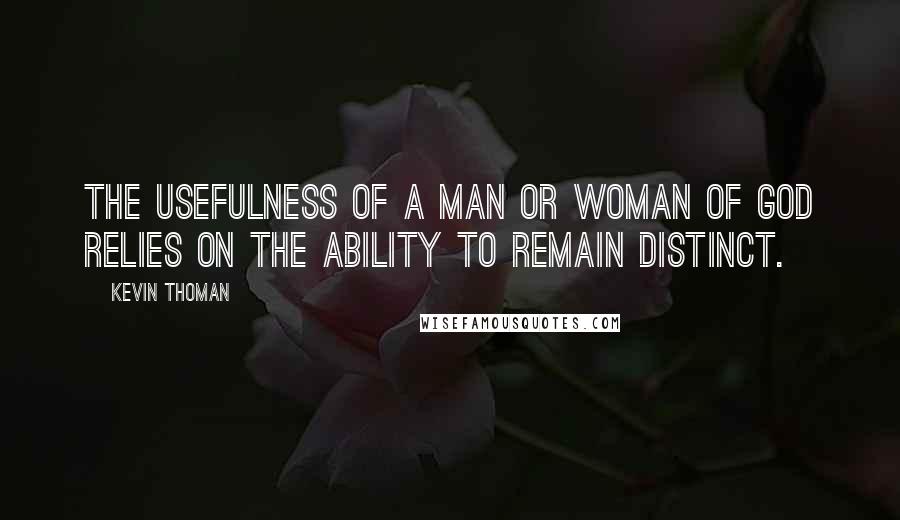 Kevin Thoman Quotes: The usefulness of a man or woman of God relies on the ability to remain distinct.