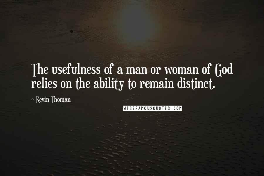 Kevin Thoman Quotes: The usefulness of a man or woman of God relies on the ability to remain distinct.