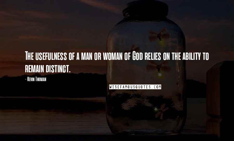 Kevin Thoman Quotes: The usefulness of a man or woman of God relies on the ability to remain distinct.