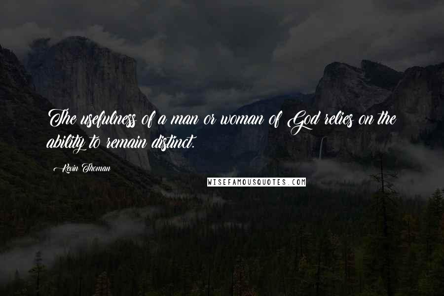 Kevin Thoman Quotes: The usefulness of a man or woman of God relies on the ability to remain distinct.