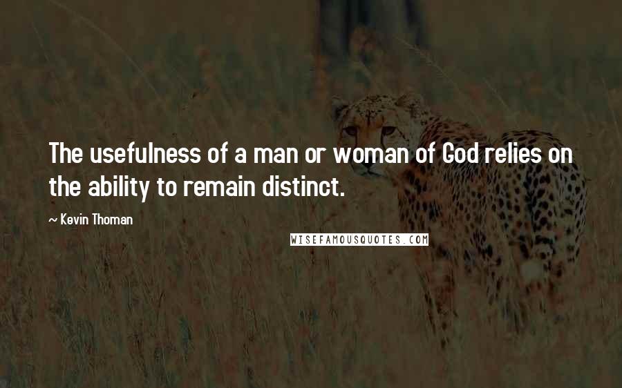 Kevin Thoman Quotes: The usefulness of a man or woman of God relies on the ability to remain distinct.