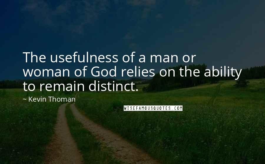 Kevin Thoman Quotes: The usefulness of a man or woman of God relies on the ability to remain distinct.