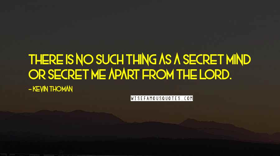 Kevin Thoman Quotes: There is no such thing as a secret mind or secret me apart from the Lord.