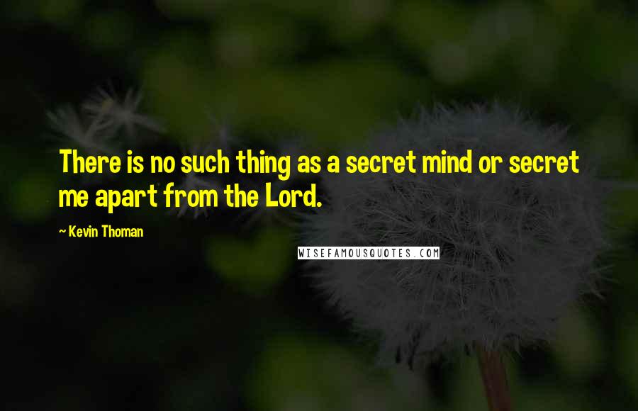 Kevin Thoman Quotes: There is no such thing as a secret mind or secret me apart from the Lord.