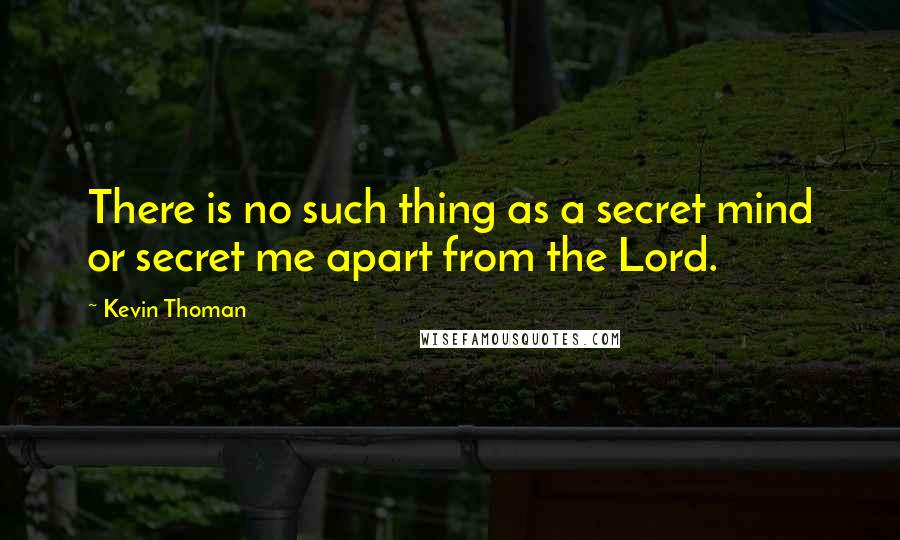 Kevin Thoman Quotes: There is no such thing as a secret mind or secret me apart from the Lord.