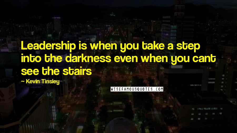 Kevin Tinsley Quotes: Leadership is when you take a step into the darkness even when you cant see the stairs