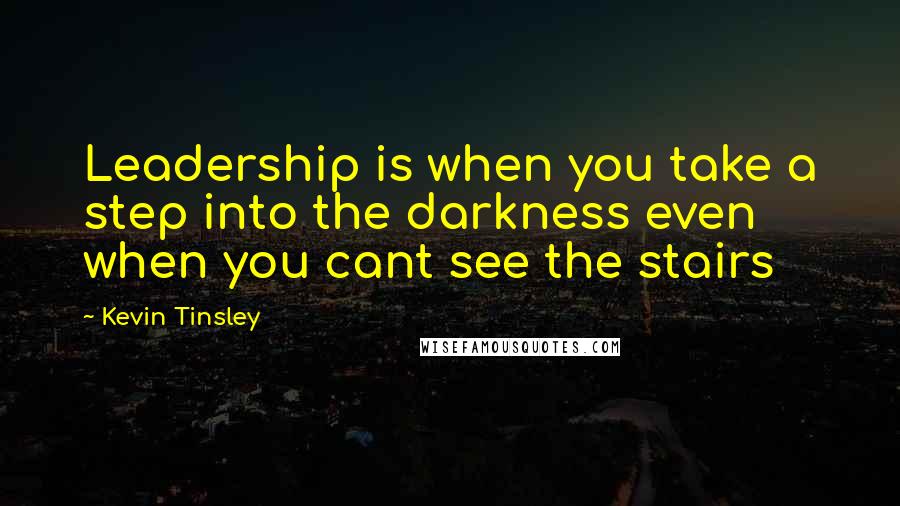 Kevin Tinsley Quotes: Leadership is when you take a step into the darkness even when you cant see the stairs