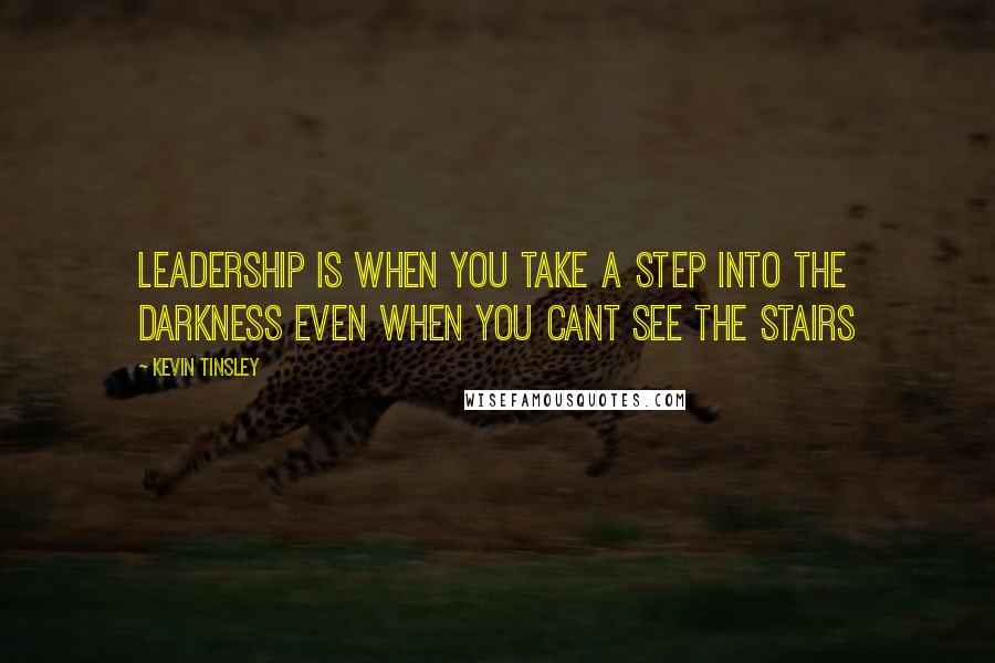 Kevin Tinsley Quotes: Leadership is when you take a step into the darkness even when you cant see the stairs