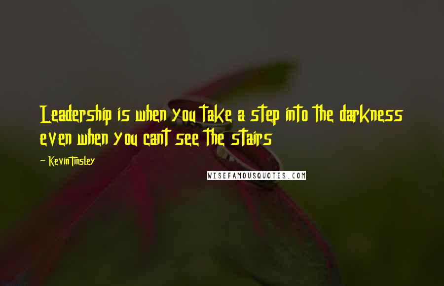 Kevin Tinsley Quotes: Leadership is when you take a step into the darkness even when you cant see the stairs