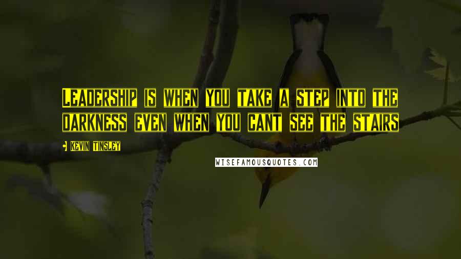 Kevin Tinsley Quotes: Leadership is when you take a step into the darkness even when you cant see the stairs