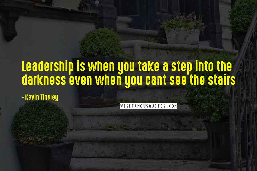 Kevin Tinsley Quotes: Leadership is when you take a step into the darkness even when you cant see the stairs