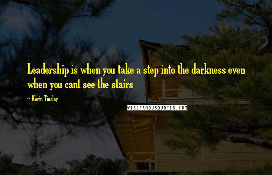 Kevin Tinsley Quotes: Leadership is when you take a step into the darkness even when you cant see the stairs