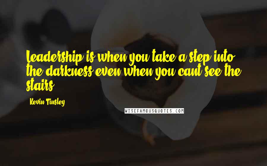 Kevin Tinsley Quotes: Leadership is when you take a step into the darkness even when you cant see the stairs