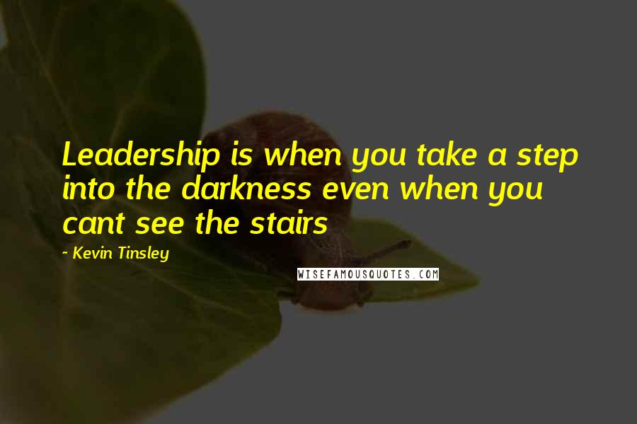 Kevin Tinsley Quotes: Leadership is when you take a step into the darkness even when you cant see the stairs