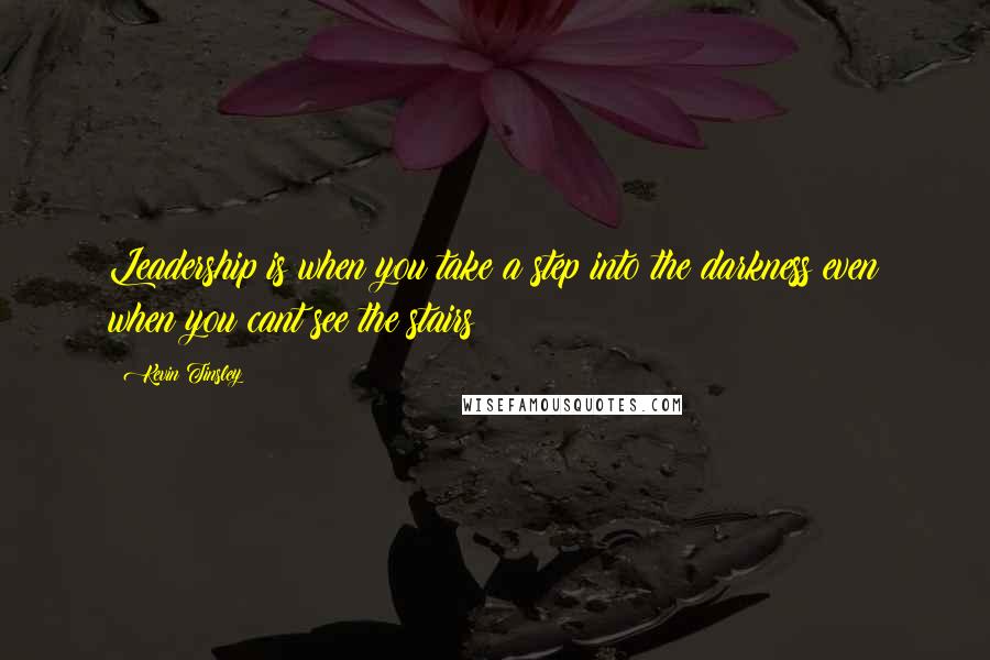 Kevin Tinsley Quotes: Leadership is when you take a step into the darkness even when you cant see the stairs