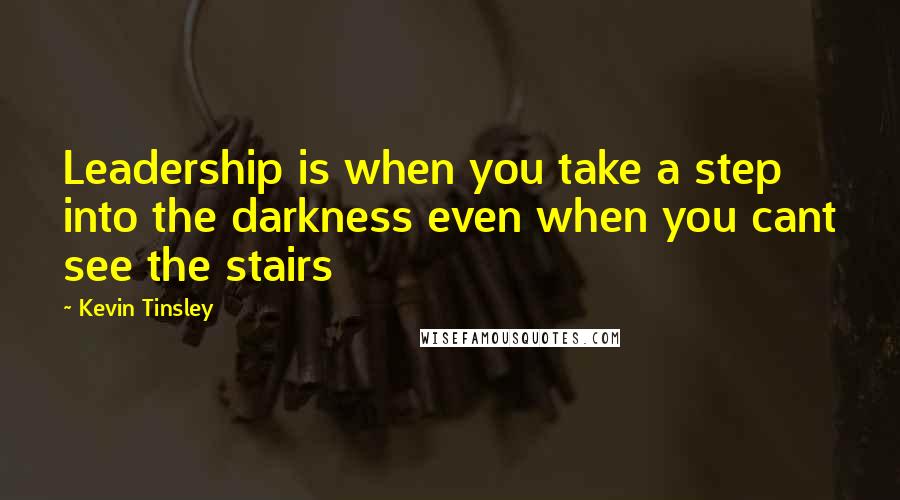 Kevin Tinsley Quotes: Leadership is when you take a step into the darkness even when you cant see the stairs