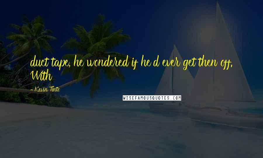 Kevin Tinto Quotes: duct tape, he wondered if he'd ever get then off. With