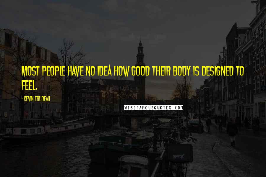 Kevin Trudeau Quotes: Most people have no idea how good their body is designed to feel.