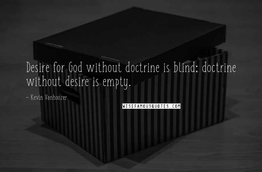 Kevin Vanhoozer Quotes: Desire for God without doctrine is blind; doctrine without desire is empty.