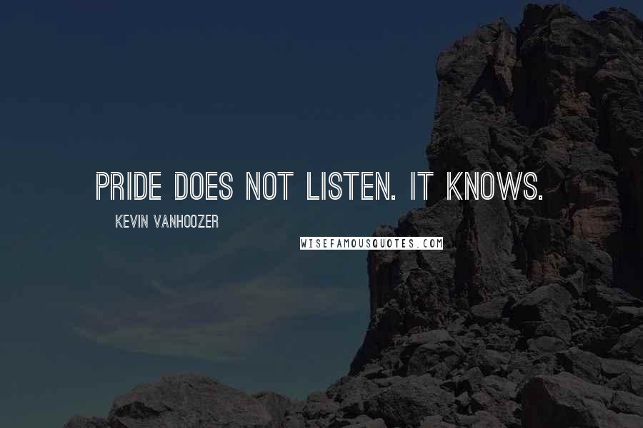 Kevin Vanhoozer Quotes: Pride does not listen. It knows.