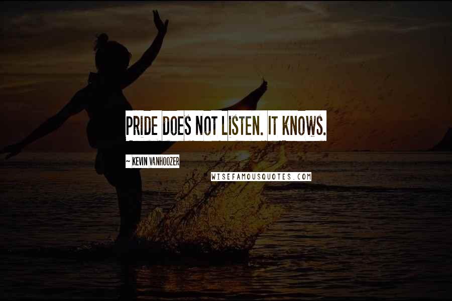 Kevin Vanhoozer Quotes: Pride does not listen. It knows.