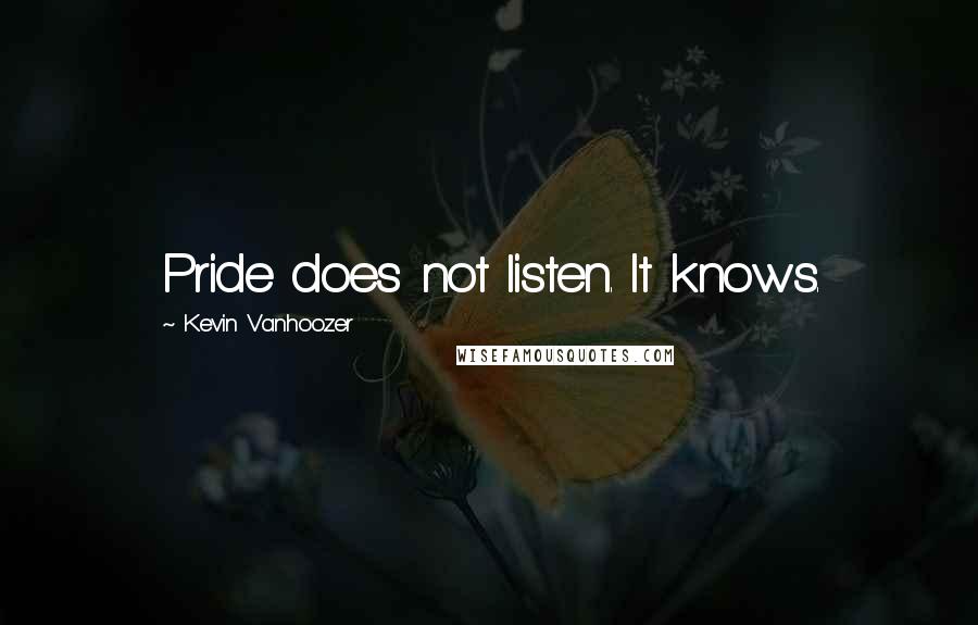 Kevin Vanhoozer Quotes: Pride does not listen. It knows.