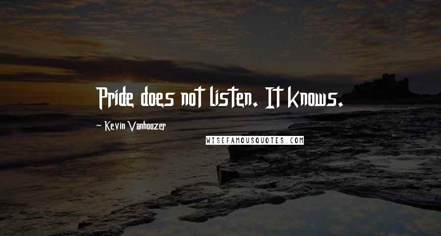 Kevin Vanhoozer Quotes: Pride does not listen. It knows.