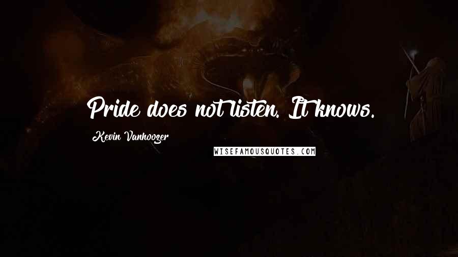 Kevin Vanhoozer Quotes: Pride does not listen. It knows.