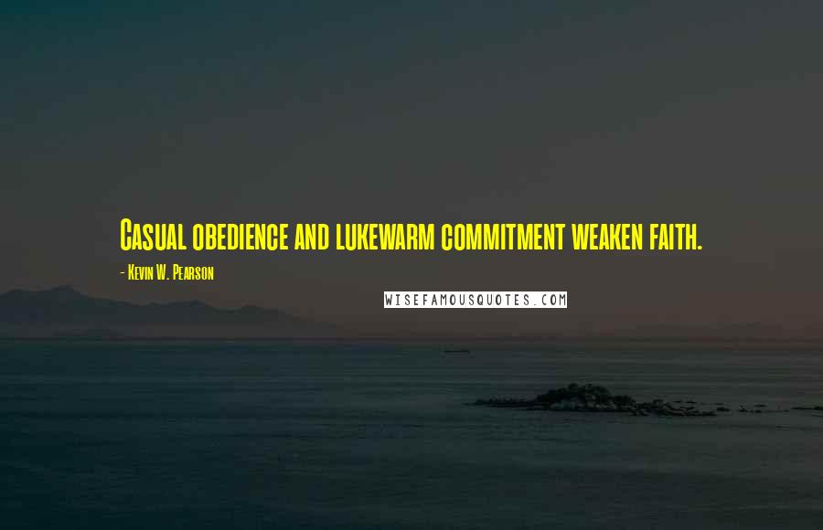 Kevin W. Pearson Quotes: Casual obedience and lukewarm commitment weaken faith.