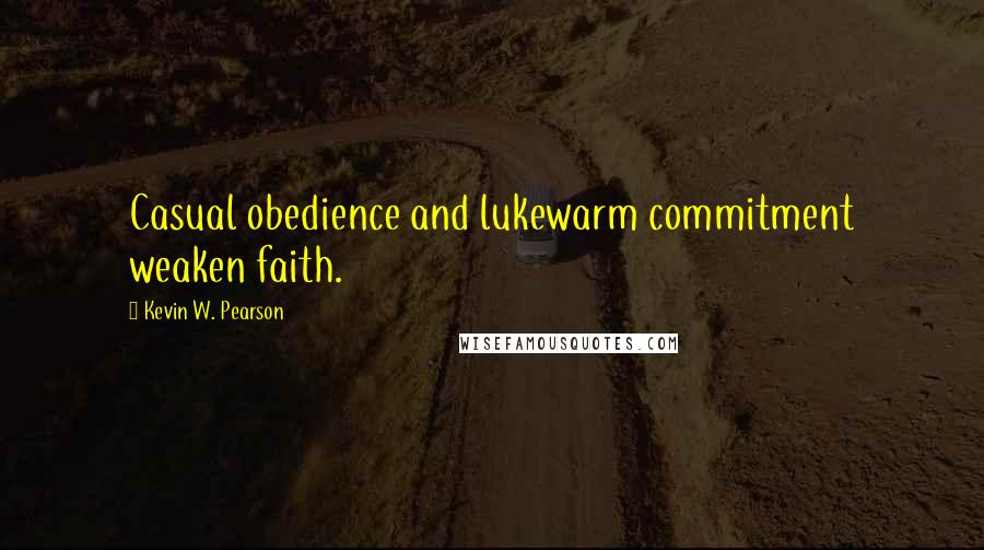 Kevin W. Pearson Quotes: Casual obedience and lukewarm commitment weaken faith.