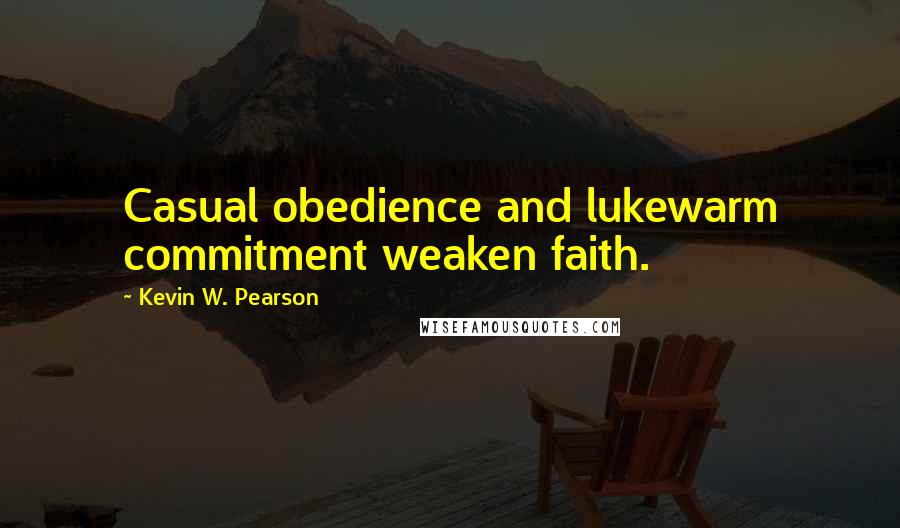 Kevin W. Pearson Quotes: Casual obedience and lukewarm commitment weaken faith.