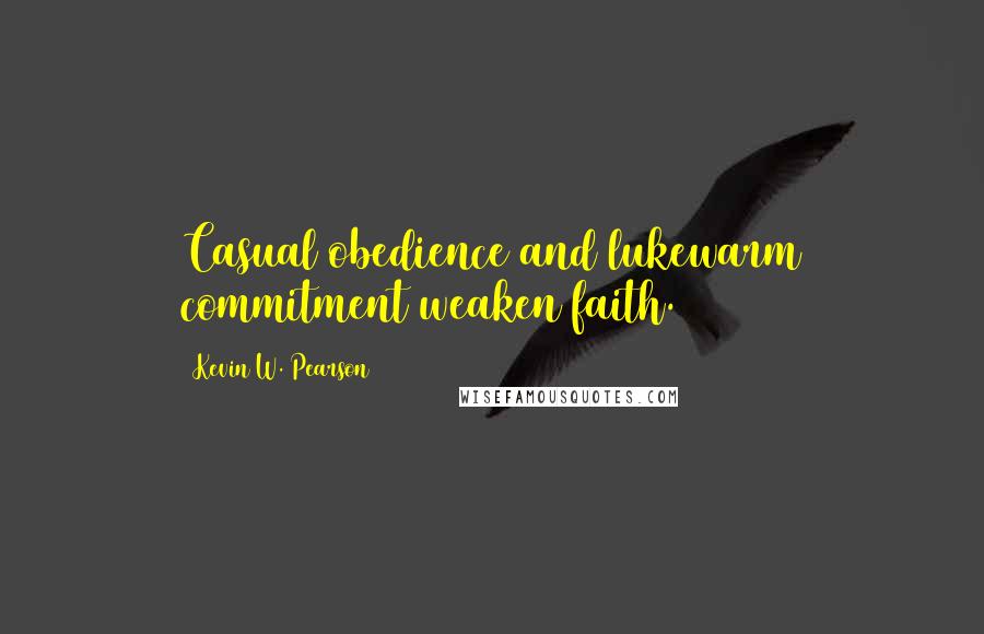 Kevin W. Pearson Quotes: Casual obedience and lukewarm commitment weaken faith.