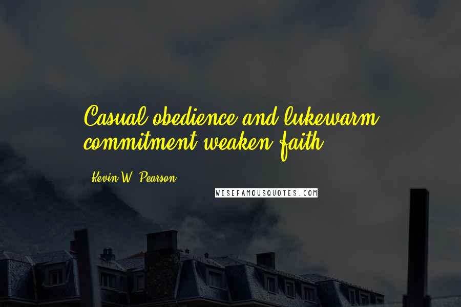 Kevin W. Pearson Quotes: Casual obedience and lukewarm commitment weaken faith.