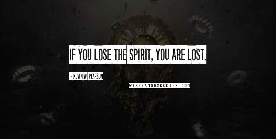 Kevin W. Pearson Quotes: If you lose the Spirit, you are lost.