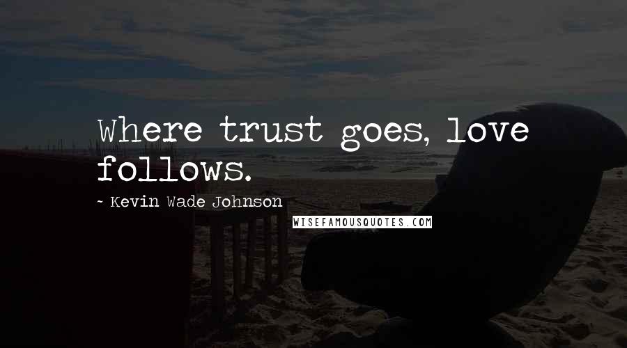 Kevin Wade Johnson Quotes: Where trust goes, love follows.