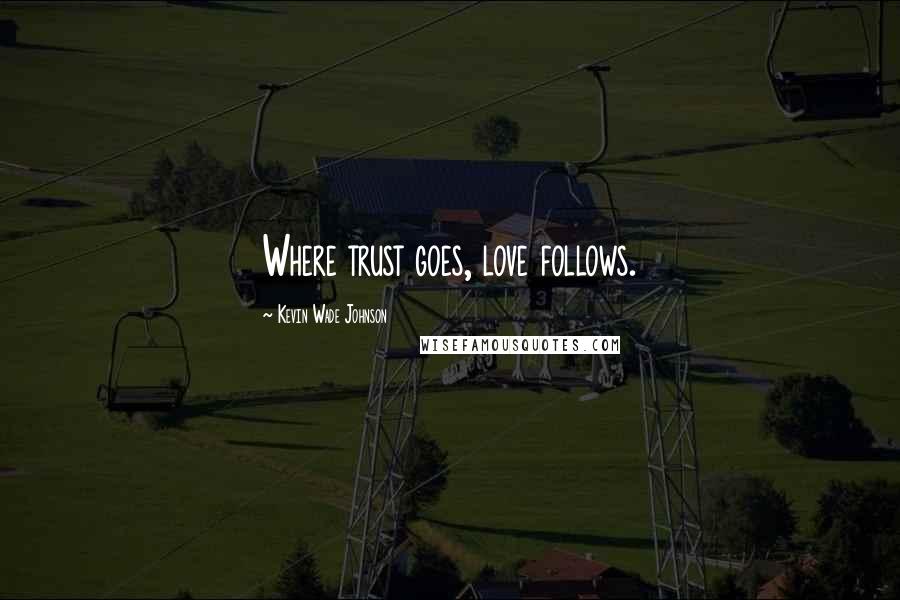 Kevin Wade Johnson Quotes: Where trust goes, love follows.