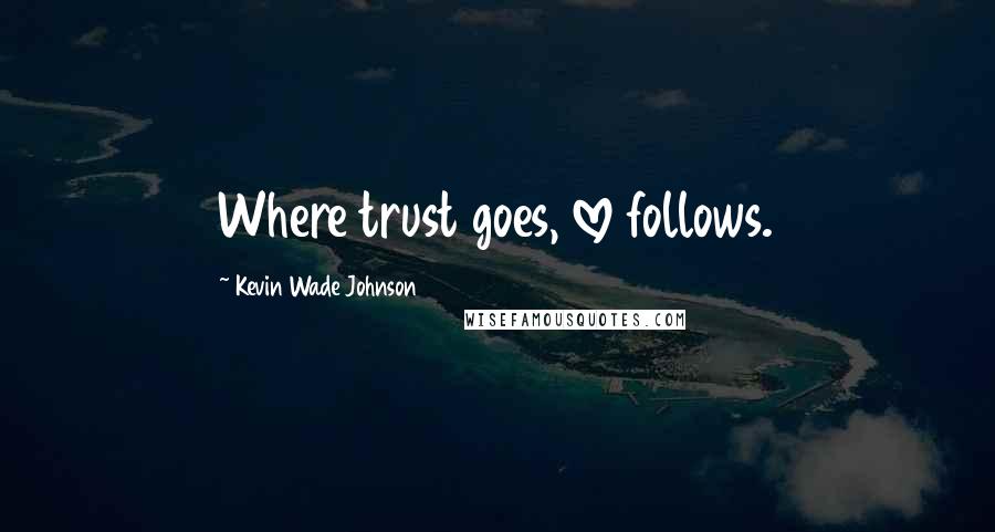 Kevin Wade Johnson Quotes: Where trust goes, love follows.