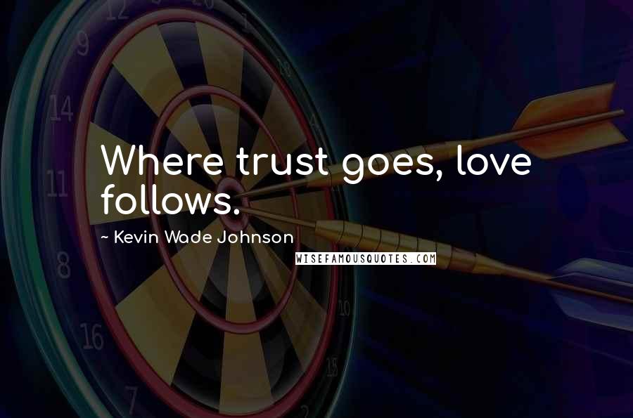 Kevin Wade Johnson Quotes: Where trust goes, love follows.