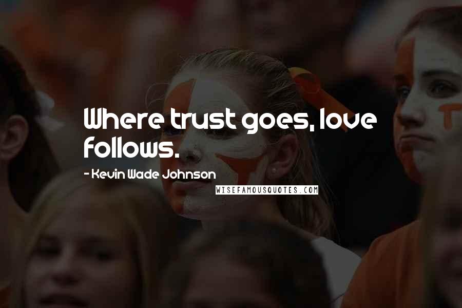 Kevin Wade Johnson Quotes: Where trust goes, love follows.