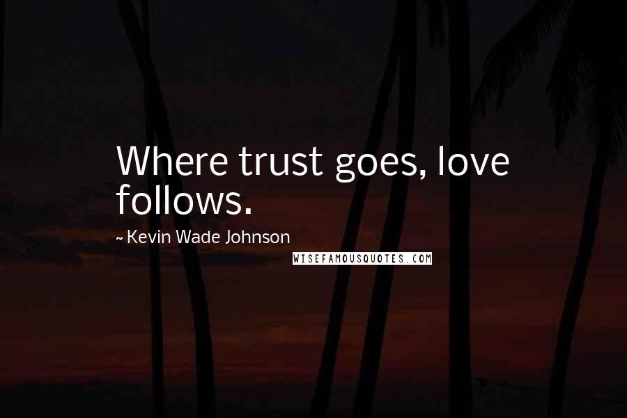 Kevin Wade Johnson Quotes: Where trust goes, love follows.