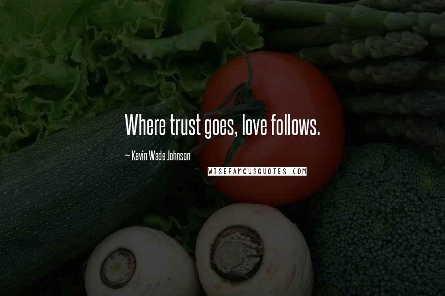 Kevin Wade Johnson Quotes: Where trust goes, love follows.