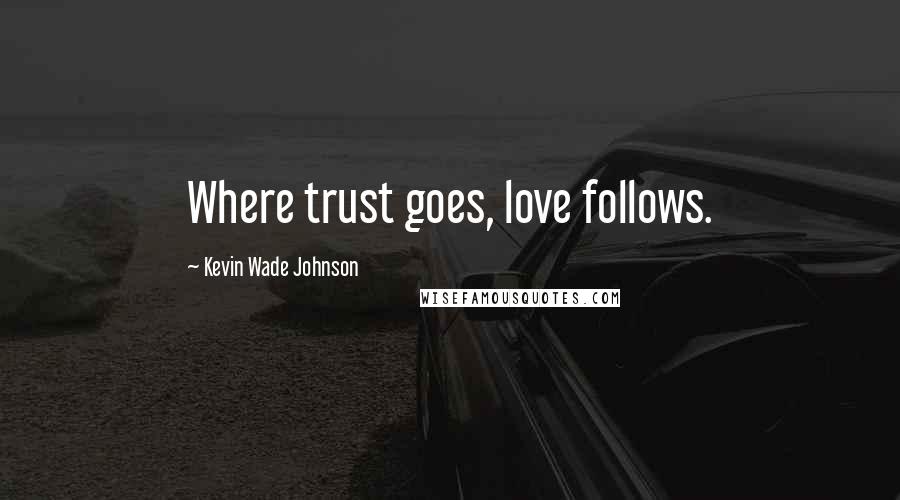 Kevin Wade Johnson Quotes: Where trust goes, love follows.