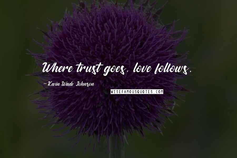 Kevin Wade Johnson Quotes: Where trust goes, love follows.