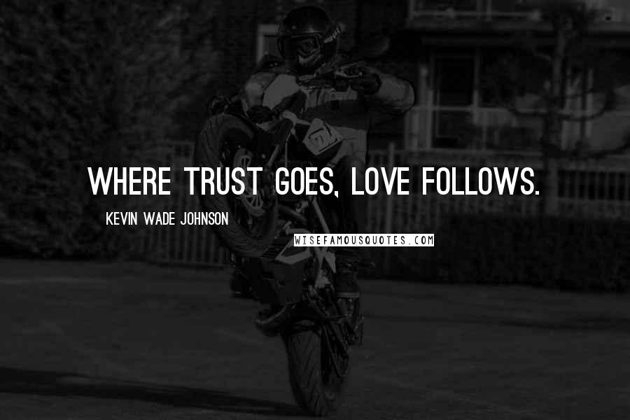 Kevin Wade Johnson Quotes: Where trust goes, love follows.