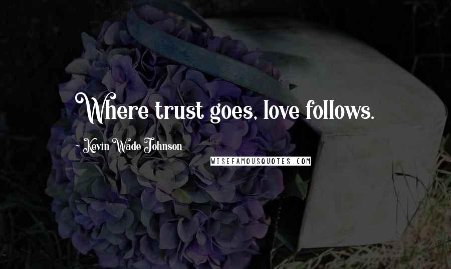 Kevin Wade Johnson Quotes: Where trust goes, love follows.