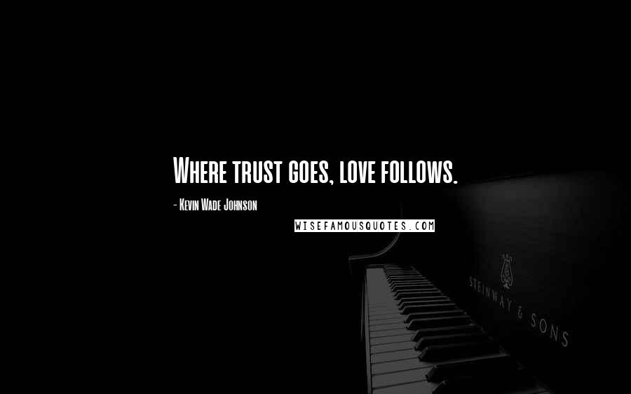 Kevin Wade Johnson Quotes: Where trust goes, love follows.