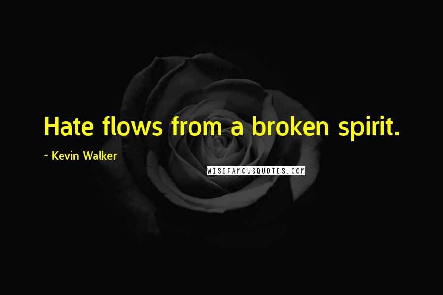 Kevin Walker Quotes: Hate flows from a broken spirit.