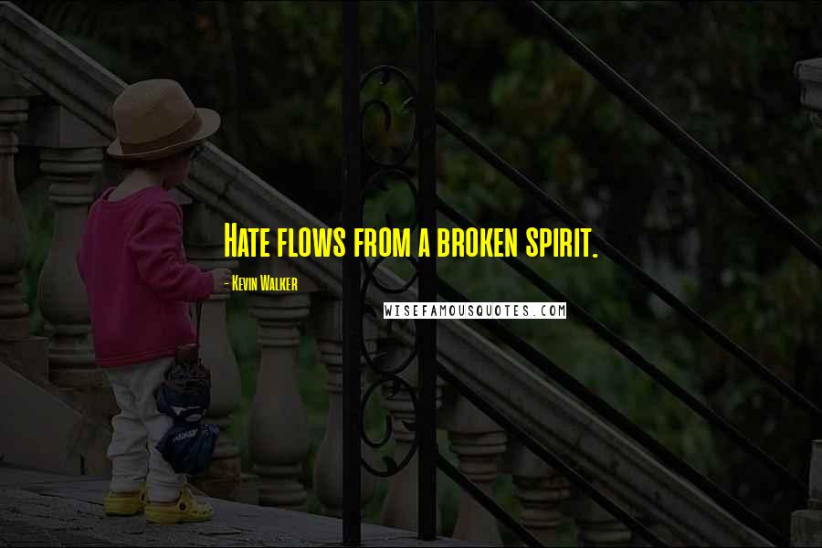 Kevin Walker Quotes: Hate flows from a broken spirit.