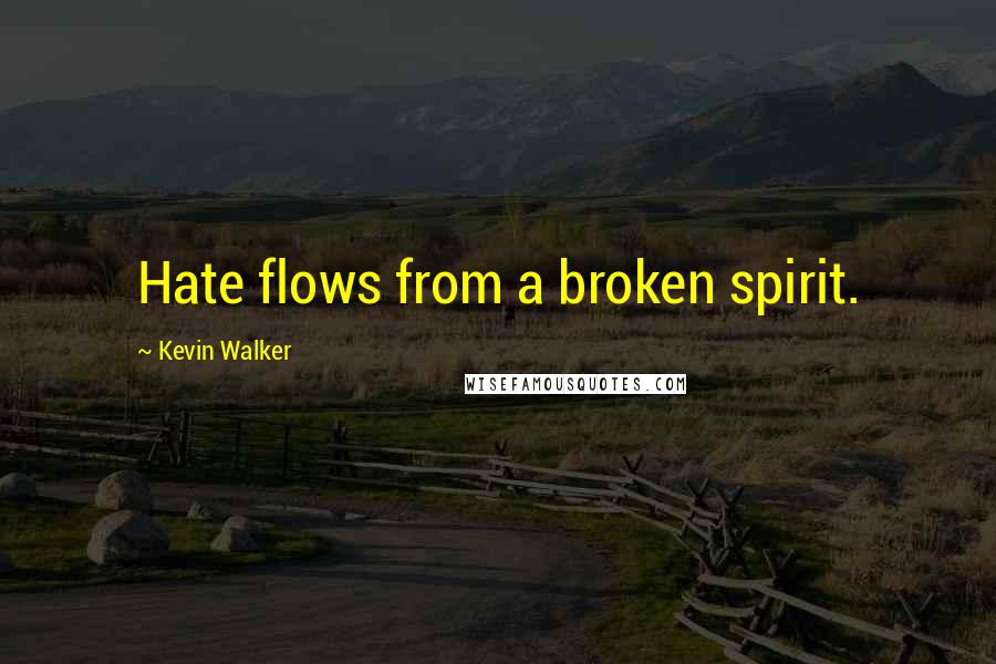 Kevin Walker Quotes: Hate flows from a broken spirit.